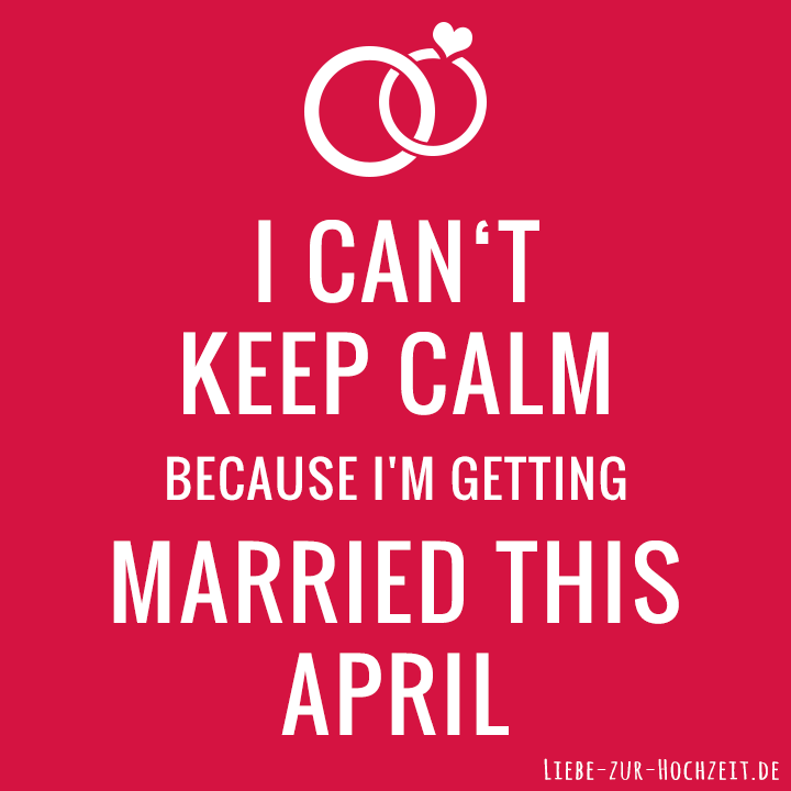 I can't keep calm because I'm getting married this april in rot