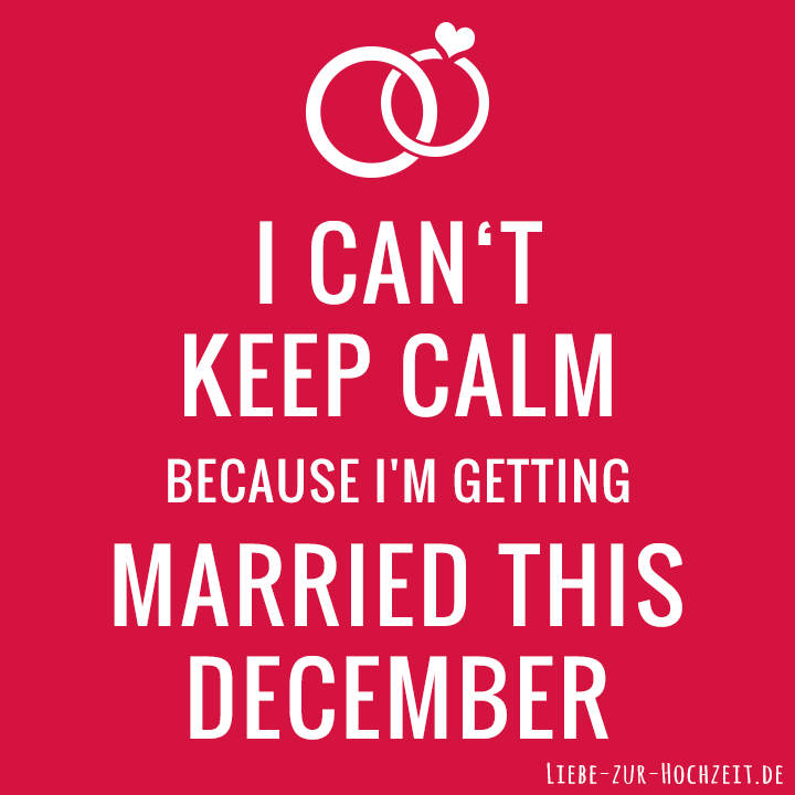 I can't keep calm because I'm getting married this december in rot