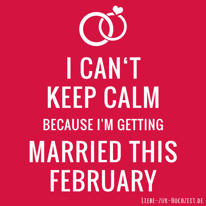 I can't keep calm because I'm getting married this february in rot