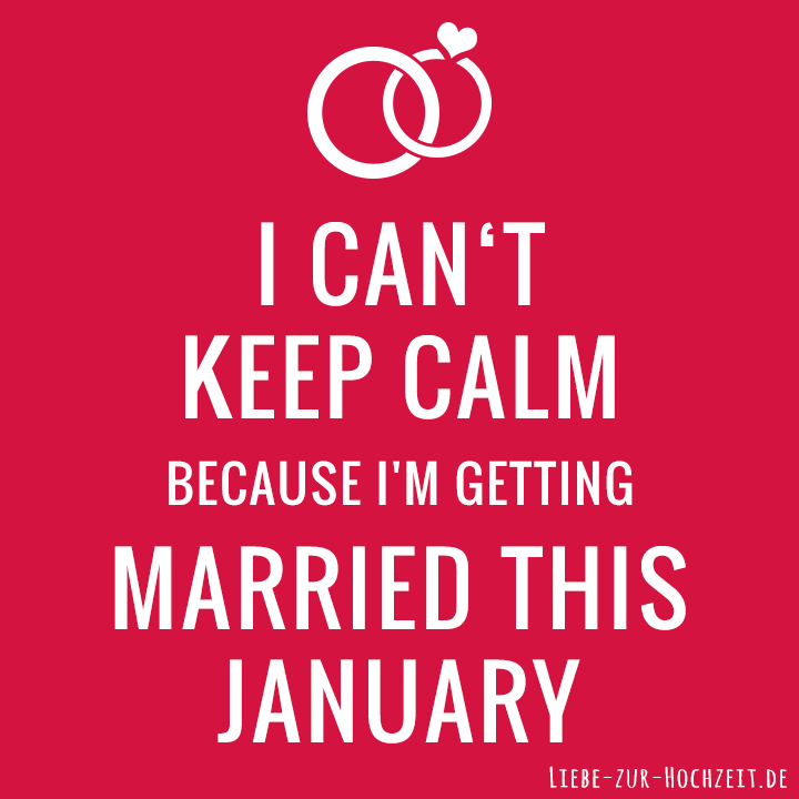 I can't keep calm because I'm getting married this january in rot
