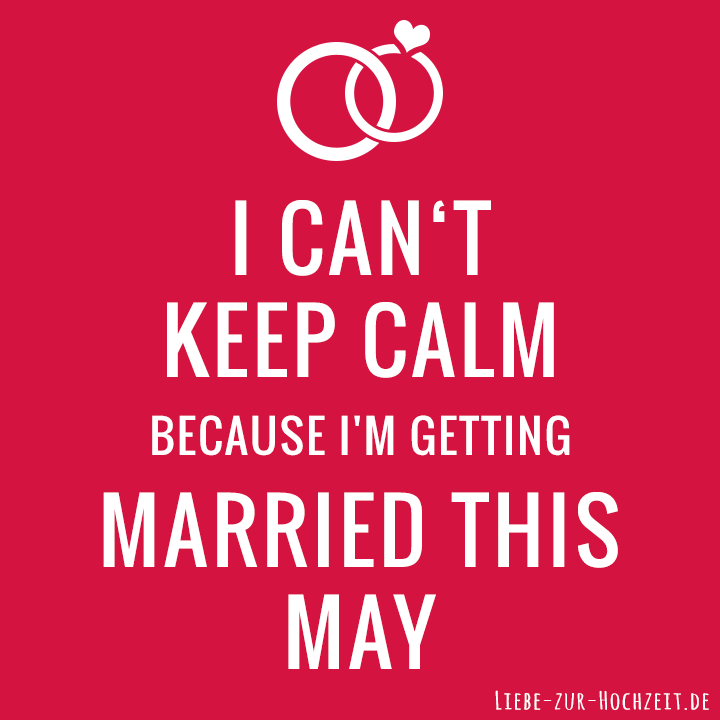 I can't keep calm because I'm getting married this may in rot