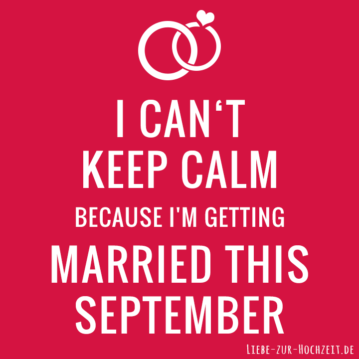 I can't keep calm because I'm getting married this september in rot