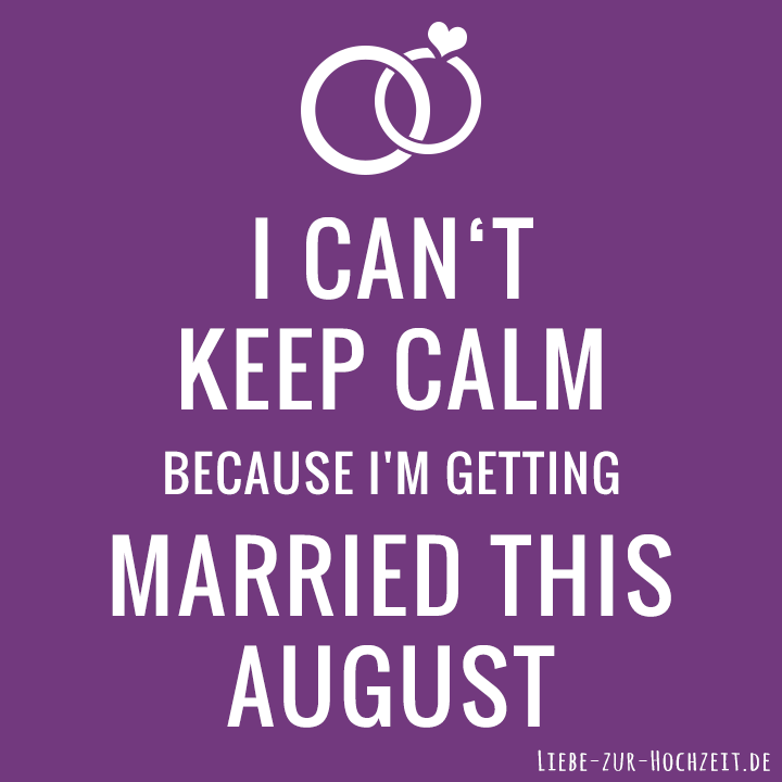 I can't keep calm because I'm getting married this august in lila