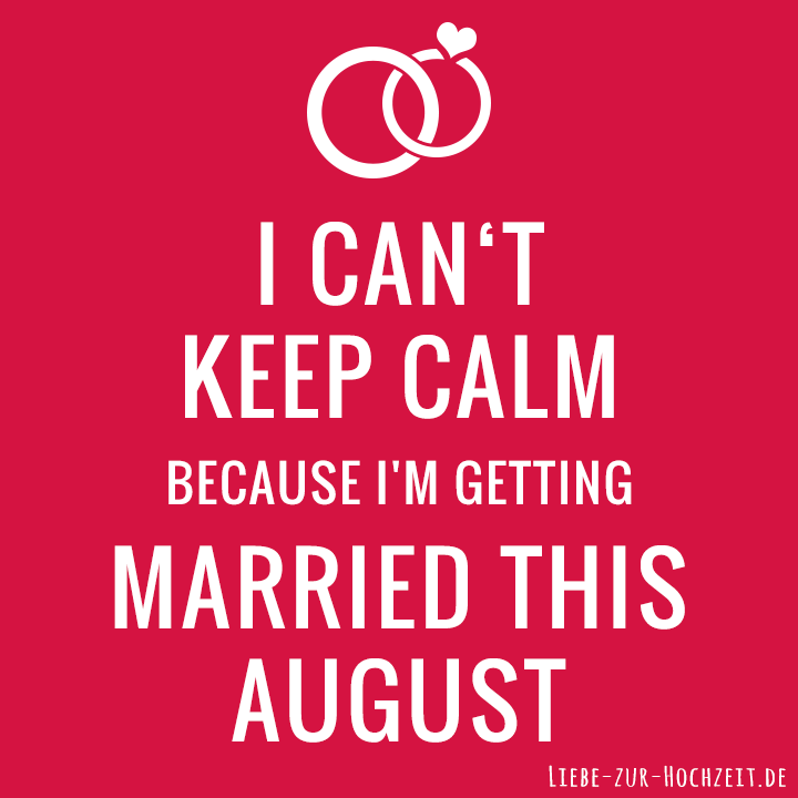 I can't keep calm because I'm getting married this august in rot